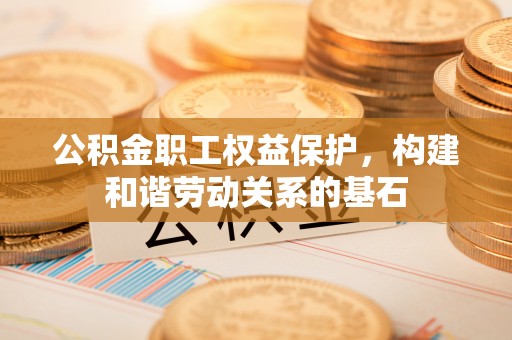 睢阳公积金职工权益保护，构建和谐劳动关系的基石