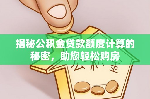 睢阳揭秘公积金贷款额度计算的秘密，助您轻松购房