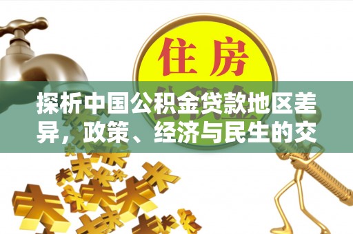 睢阳探析中国公积金贷款地区差异，政策、经济与民生的交织影响