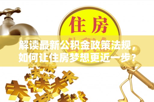 睢阳解读最新公积金政策法规，如何让住房梦想更近一步？